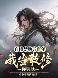 自缚禁地五百年，我当散修你哭啥章节列表
