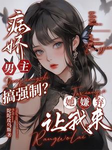 病娇男主搞强制？她嫌弃，让我来章节列表