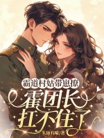 霸道村姑带崽撩，霍团长扛不住了章节列表