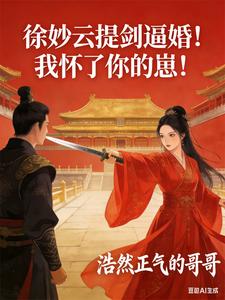 徐妙云提剑逼婚！我怀了你的崽！章节列表